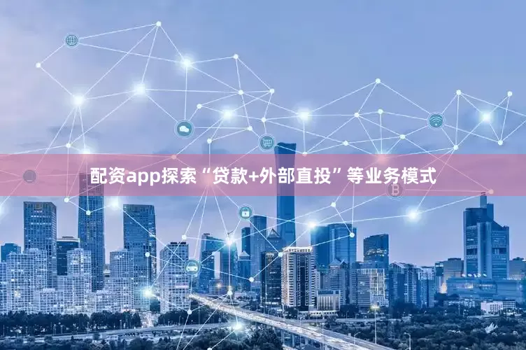 配资app探索“贷款+外部直投”等业务模式