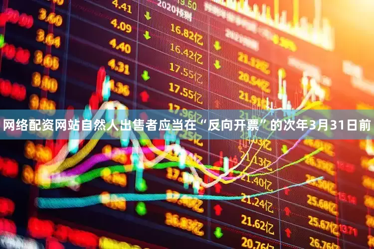 网络配资网站自然人出售者应当在“反向开票”的次年3月31日前