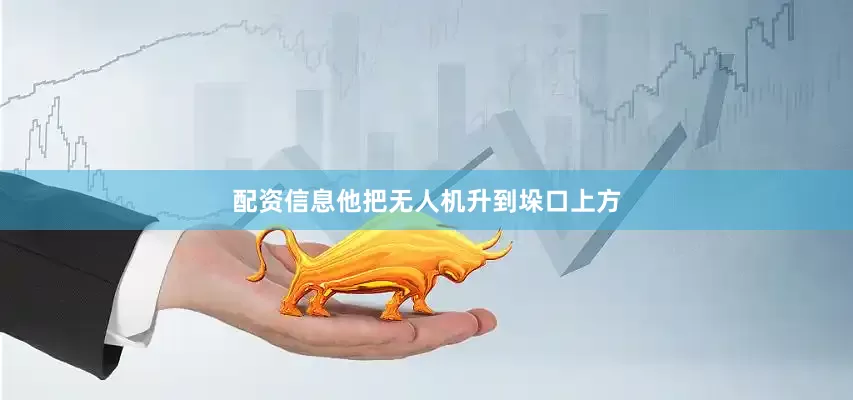 配资信息他把无人机升到垛口上方
