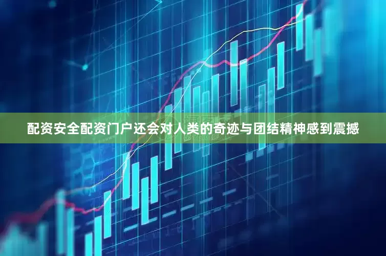 配资安全配资门户还会对人类的奇迹与团结精神感到震撼
