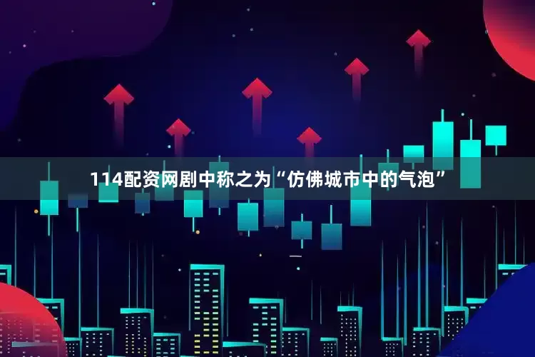 114配资网剧中称之为“仿佛城市中的气泡”