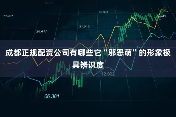 成都正规配资公司有哪些它“邪恶萌”的形象极具辨识度