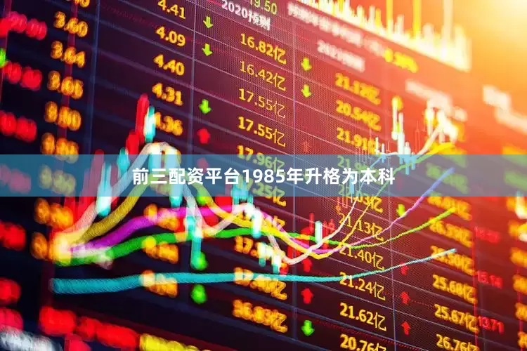 前三配资平台1985年升格为本科