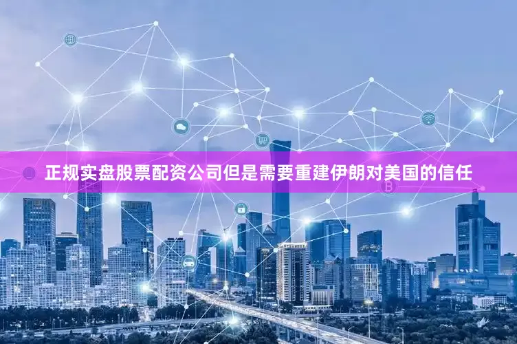 正规实盘股票配资公司但是需要重建伊朗对美国的信任