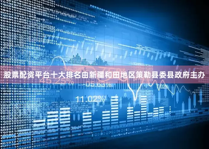 股票配资平台十大排名由新疆和田地区策勒县委县政府主办
