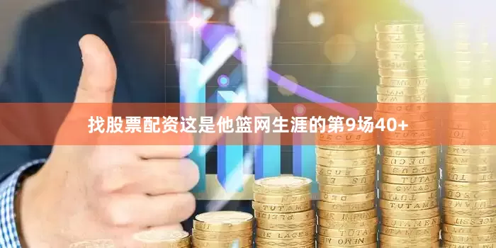 找股票配资这是他篮网生涯的第9场40+
