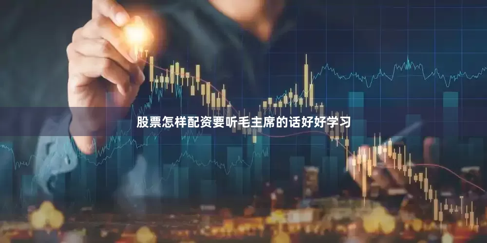 股票怎样配资要听毛主席的话好好学习