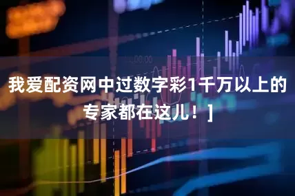 我爱配资网中过数字彩1千万以上的专家都在这儿！]