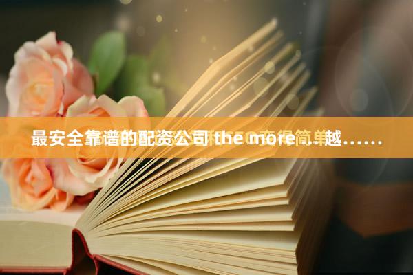 最安全靠谱的配资公司 the more ... 越……