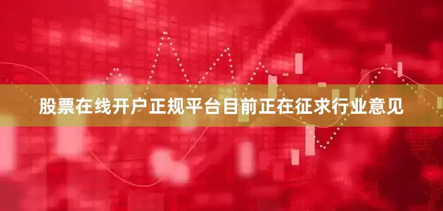 股票在线开户正规平台目前正在征求行业意见