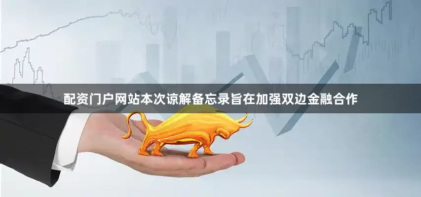 配资门户网站　　本次谅解备忘录旨在加强双边金融合作