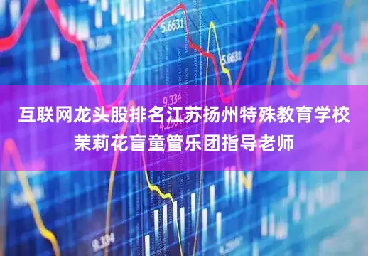 互联网龙头股排名江苏扬州特殊教育学校茉莉花盲童管乐团指导老师