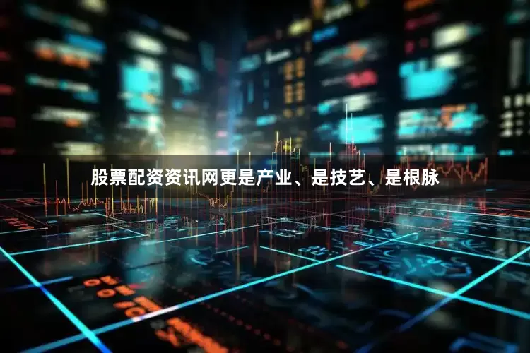 股票配资资讯网更是产业、是技艺、是根脉