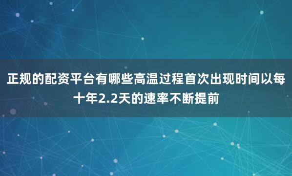 正规的配资平台有哪些高温过程首次出现时间以每十年2.2天的速率不断提前