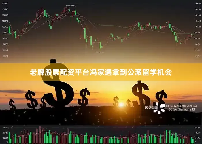 老牌股票配资平台冯家遇拿到公派留学机会