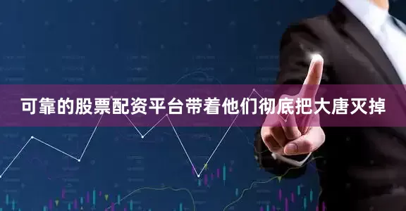 可靠的股票配资平台带着他们彻底把大唐灭掉
