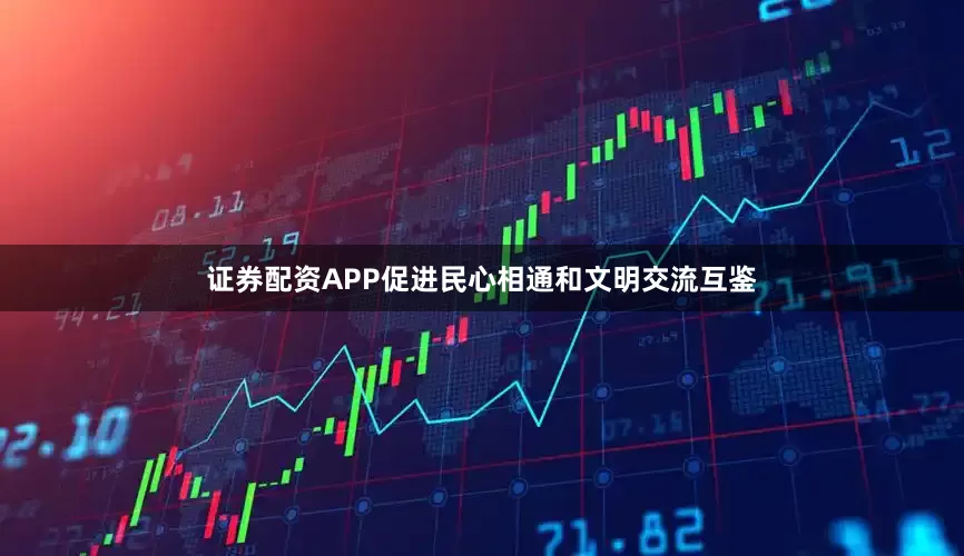证券配资APP促进民心相通和文明交流互鉴