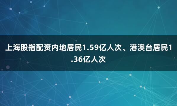 上海股指配资内地居民1.59亿人次、港澳台居民1.36亿人次