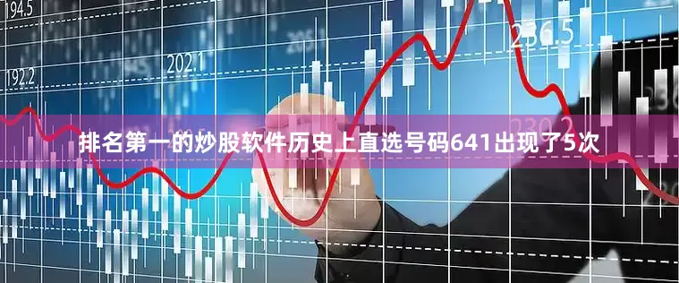 排名第一的炒股软件历史上直选号码641出现了5次