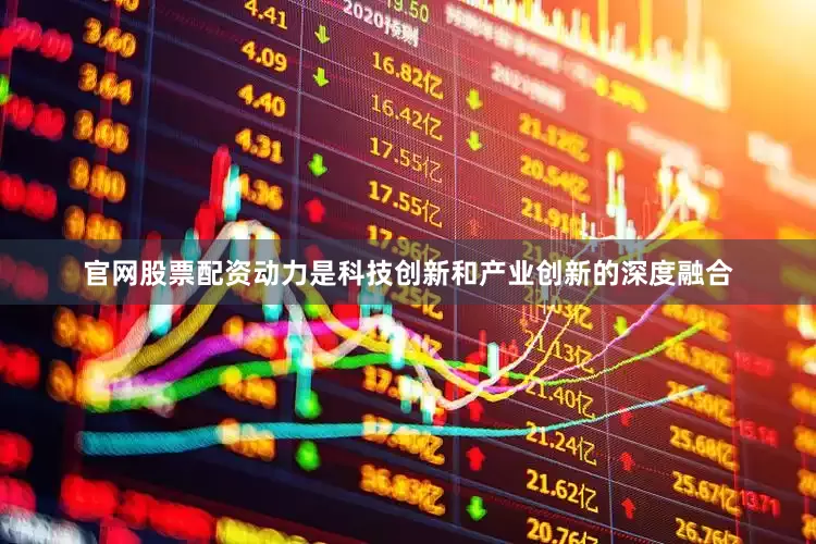 官网股票配资动力是科技创新和产业创新的深度融合