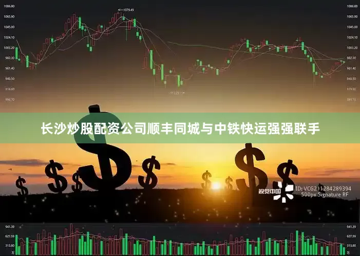 长沙炒股配资公司顺丰同城与中铁快运强强联手