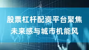 股票杠杆配资平台聚焦未来感与城市机能风