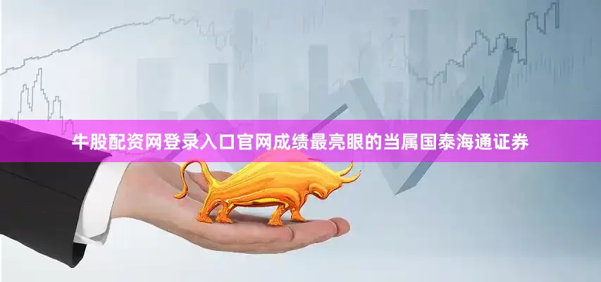 牛股配资网登录入口官网　　成绩最亮眼的当属国泰海通证券