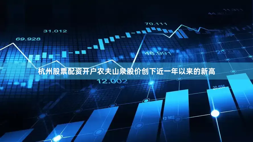 杭州股票配资开户农夫山泉股价创下近一年以来的新高