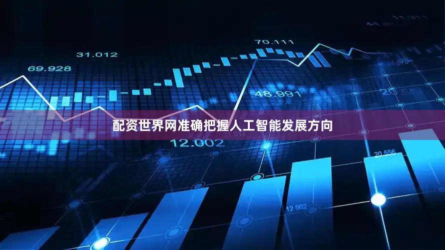 配资世界网准确把握人工智能发展方向