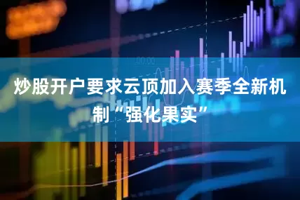 炒股开户要求云顶加入赛季全新机制“强化果实”