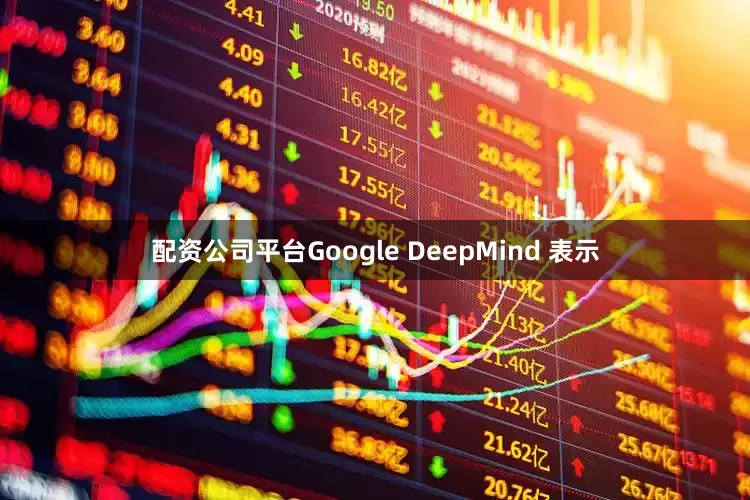配资公司平台Google DeepMind 表示