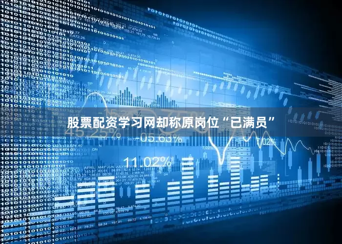 股票配资学习网却称原岗位“已满员”