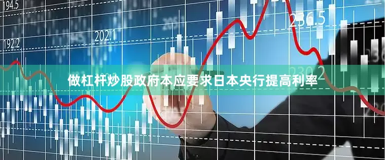 做杠杆炒股政府本应要求日本央行提高利率