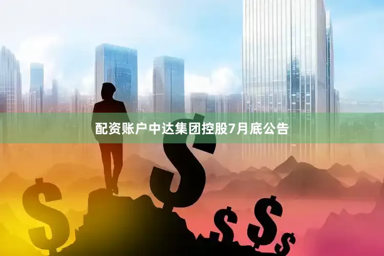 配资账户中达集团控股7月底公告