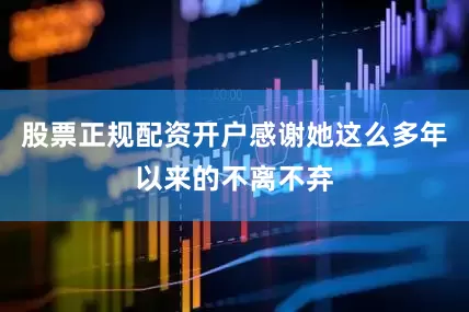 股票正规配资开户感谢她这么多年以来的不离不弃